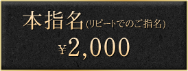 本指名（リピートでのご指名）￥2,000